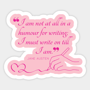 Jane Austen quote in pink - I am not at all in a humour for writing; I must write on till I am. Sticker